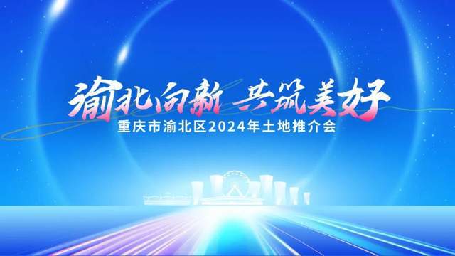 渝北区打响2024年土地招商“第一枪”优质地块重磅亮相